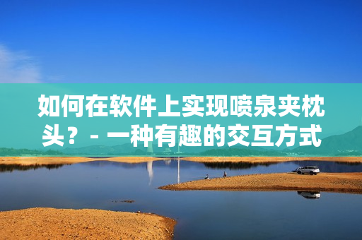 如何在软件上实现喷泉夹枕头？- 一种有趣的交互方式