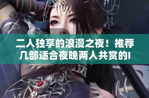 二人独享的浪漫之夜！推荐几部适合夜晚两人共赏的IT电影