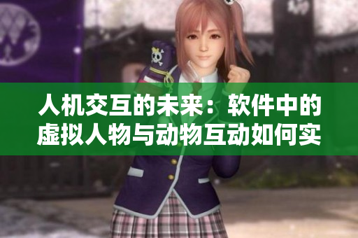 人机交互的未来：软件中的虚拟人物与动物互动如何实现
