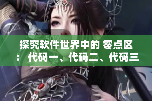 探究软件世界中的 零点区： 代码一、代码二、代码三的含义