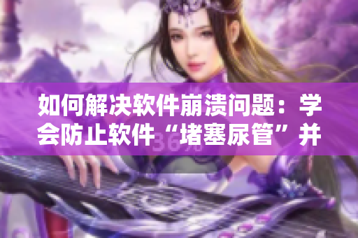 如何解决软件崩溃问题：学会防止软件“堵塞尿管”并优化性能