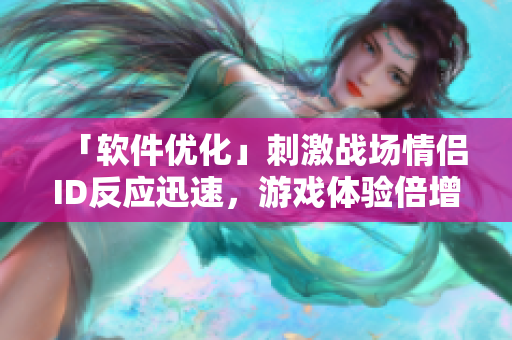 「软件优化」刺激战场情侣ID反应迅速，游戏体验倍增！