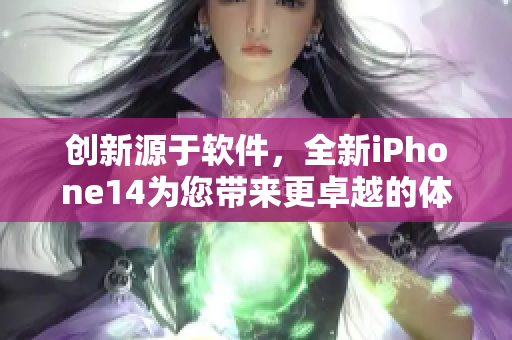 创新源于软件，全新iPhone14为您带来更卓越的体验！