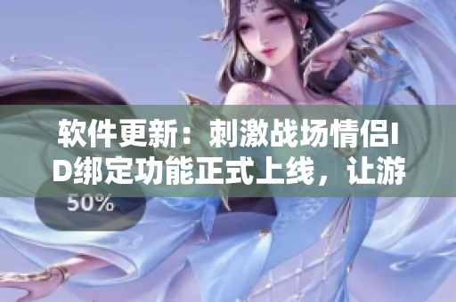 软件更新：刺激战场情侣ID绑定功能正式上线，让游戏中的爱情更加牢固！