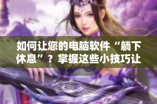 如何让您的电脑软件“躺下休息”？掌握这些小技巧让软件运行更流畅！