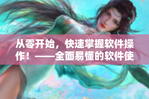 从零开始，快速掌握软件操作！——全面易懂的软件使用指南