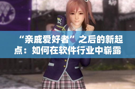 “亲戚爱好者”之后的新起点：如何在软件行业中崭露头角？