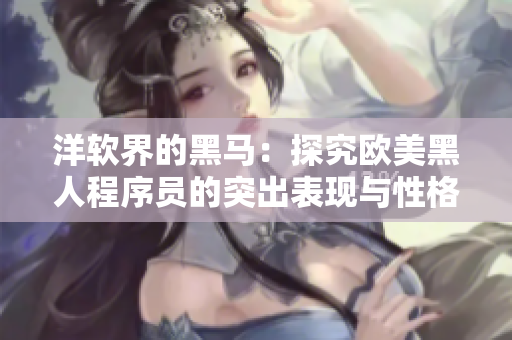 洋软界的黑马：探究欧美黑人程序员的突出表现与性格特质