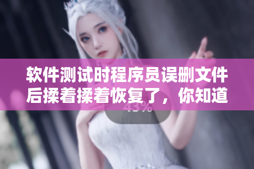软件测试时程序员误删文件后揉着揉着恢复了，你知道原因吗？