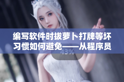编写软件时拔萝卜打牌等坏习惯如何避免——从程序员的角度分析