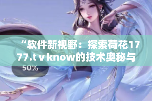 “软件新视野：探索荷花1777.tⅴknow的技术奥秘与创新魅力”