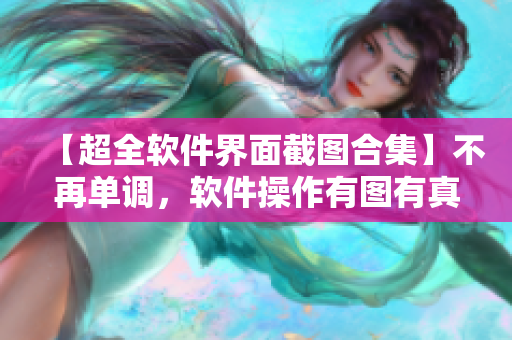 【超全软件界面截图合集】不再单调，软件操作有图有真相