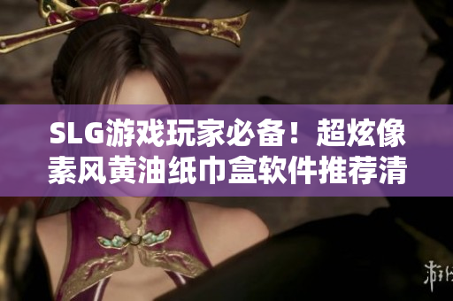 SLG游戏玩家必备！超炫像素风黄油纸巾盒软件推荐清单！