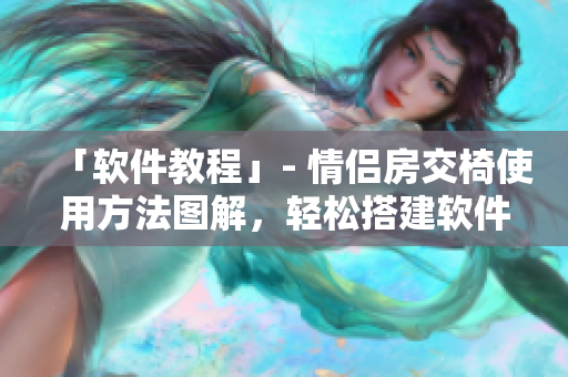 「软件教程」- 情侣房交椅使用方法图解，轻松搭建软件基础 技能