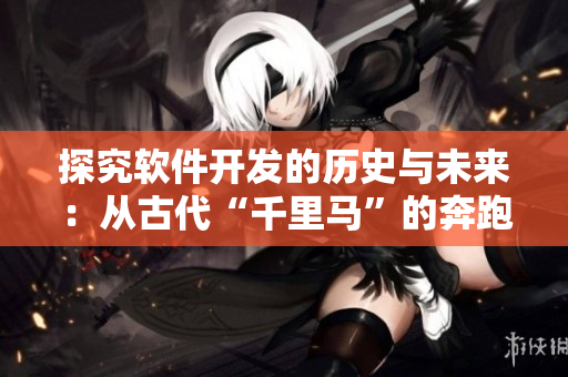 探究软件开发的历史与未来：从古代“千里马”的奔跑到现代程序的演进
