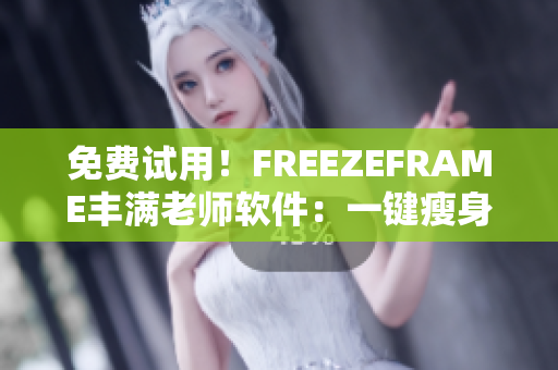 免费试用！FREEZEFRAME丰满老师软件：一键瘦身、塑形的神器！