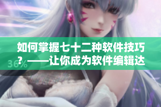如何掌握七十二种软件技巧？——让你成为软件编辑达人！