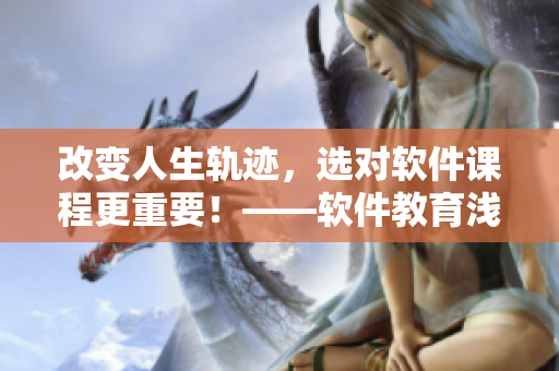 改变人生轨迹，选对软件课程更重要！——软件教育浅谈