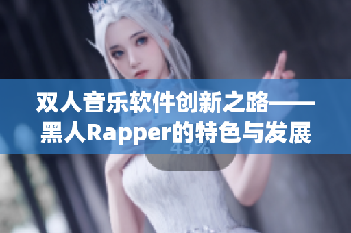 双人音乐软件创新之路——黑人Rapper的特色与发展