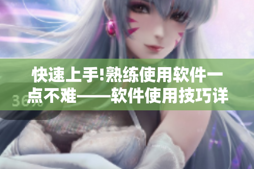 快速上手!熟练使用软件一点不难——软件使用技巧详解