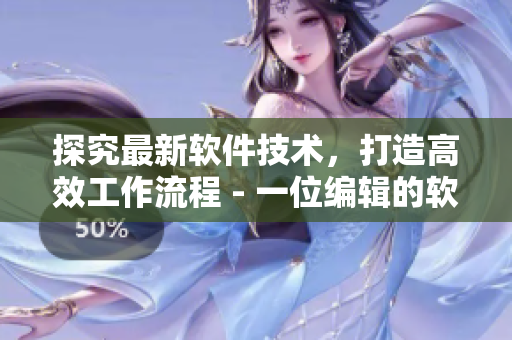 探究最新软件技术，打造高效工作流程 - 一位编辑的软件应用心得