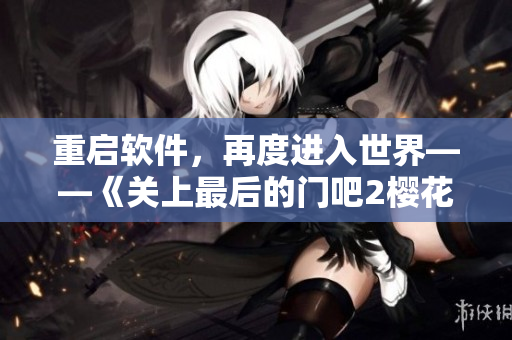 重启软件，再度进入世界——《关上最后的门吧2樱花第二季》软件解析