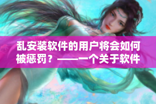 乱安装软件的用户将会如何被惩罚？——一个关于软件管理的故事