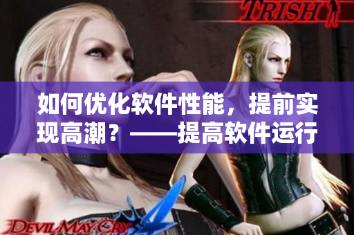 如何优化软件性能，提前实现高潮？——提高软件运行效率的技巧