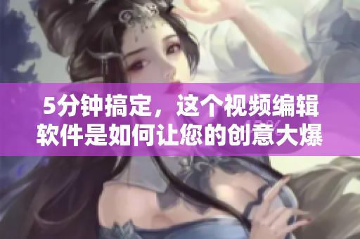 5分钟搞定，这个视频编辑软件是如何让您的创意大爆发的？