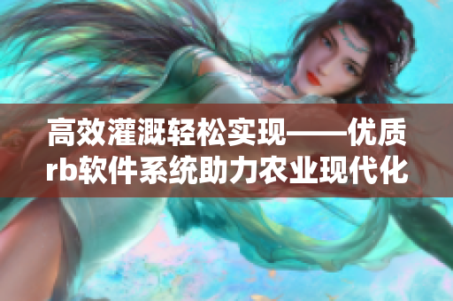 高效灌溉轻松实现——优质rb软件系统助力农业现代化
