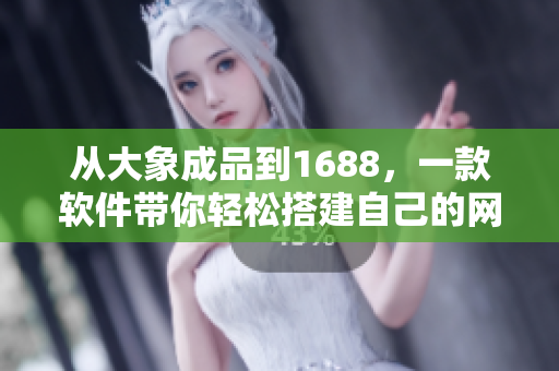 从大象成品到1688，一款软件带你轻松搭建自己的网站！