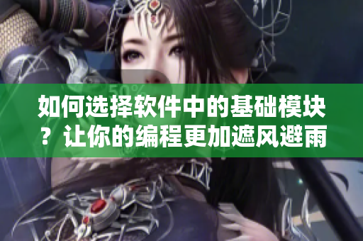 如何选择软件中的基础模块？让你的编程更加遮风避雨