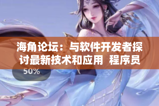 海角论坛：与软件开发者探讨最新技术和应用  程序员必读的技术交流平台