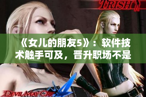 《女儿的朋友5》：软件技术触手可及，晋升职场不是梦！