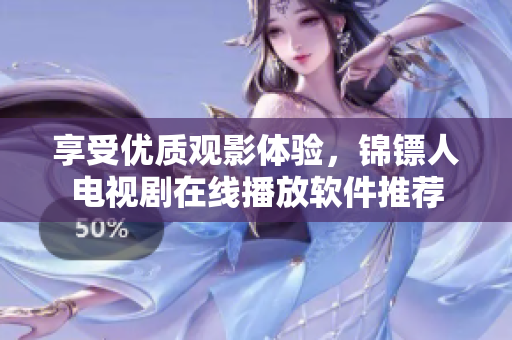 享受优质观影体验，锦镖人电视剧在线播放软件推荐