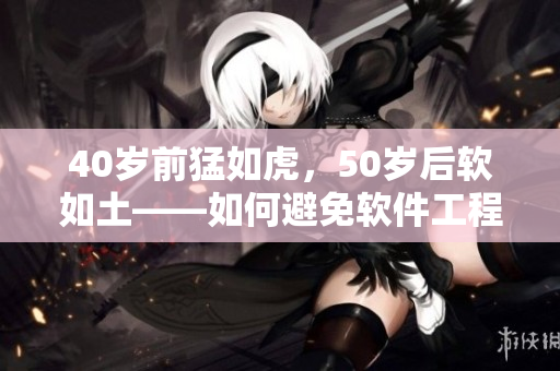 40岁前猛如虎，50岁后软如土——如何避免软件工程师技能退化？