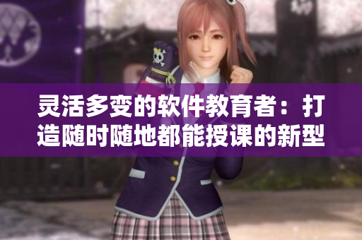 灵活多变的软件教育者：打造随时随地都能授课的新型学校教师