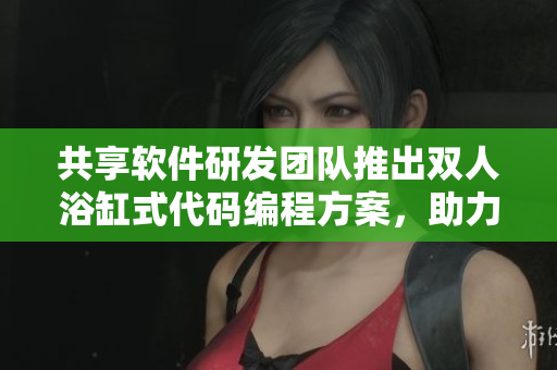 共享软件研发团队推出双人浴缸式代码编程方案，助力程序员运动健身。