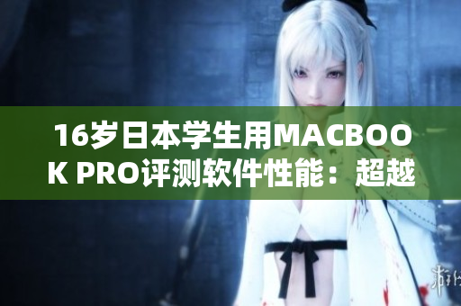 16岁日本学生用MACBOOK PRO评测软件性能：超越预期