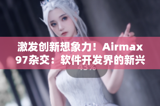 激发创新想象力！Airmax97杂交：软件开发界的新兴风潮
