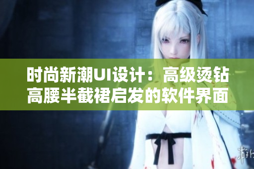 时尚新潮UI设计：高级烫钻高腰半截裙启发的软件界面优化策略