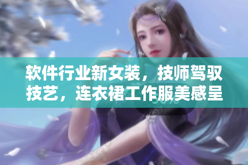 软件行业新女装，技师驾驭技艺，连衣裙工作服美感呈现