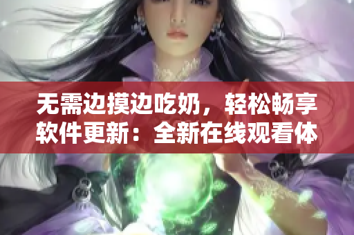 无需边摸边吃奶，轻松畅享软件更新：全新在线观看体验