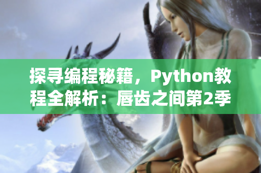 探寻编程秘籍，Python教程全解析：唇齿之间第2季装备篇