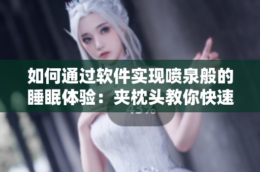 如何通过软件实现喷泉般的睡眠体验：夹枕头教你快速入眠