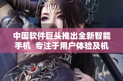 中国软件巨头推出全新智能手机  专注于用户体验及机能卓越