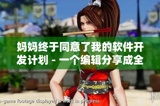妈妈终于同意了我的软件开发计划 - 一个编辑分享成全梦想的故事
