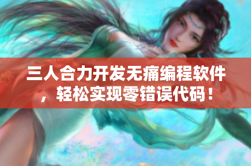 三人合力开发无痛编程软件，轻松实现零错误代码！