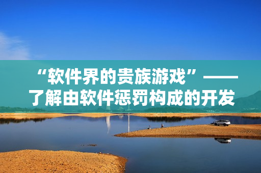 “软件界的贵族游戏”——了解由软件惩罚构成的开发者游戏文化。