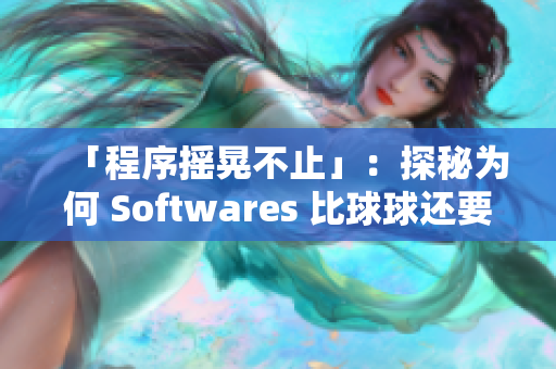 「程序摇晃不止」：探秘为何 Softwares 比球球还要不稳定